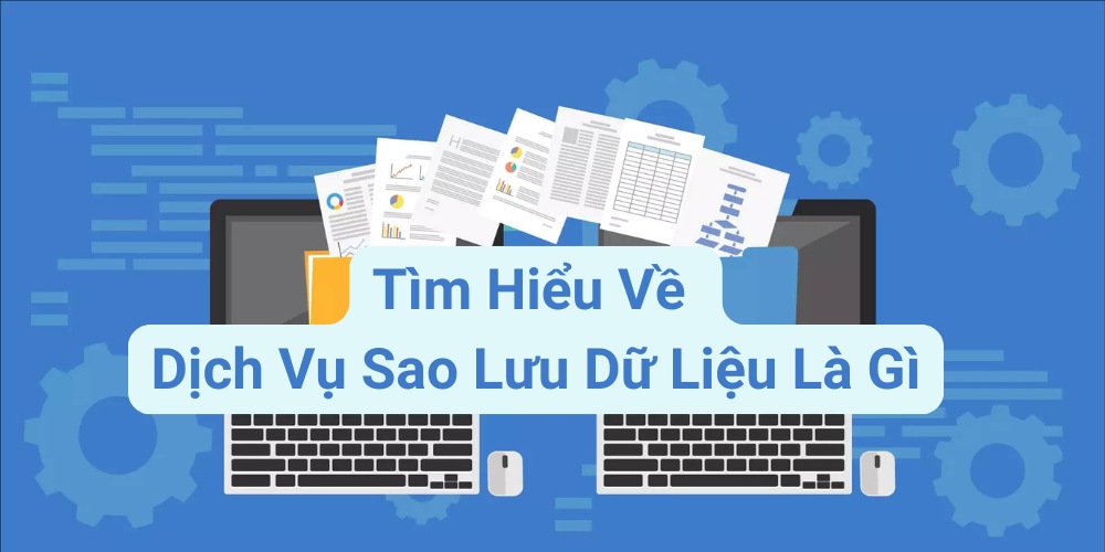 Dịch vụ sao lưu dữ liệu là gì? Lợi ích của việc sử dụng Backup Services