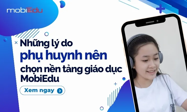 Lý Do Phụ Huynh Chọn Nền Tảng Giáo Dục MobiEdu